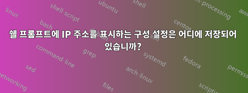 쉘 프롬프트에 IP 주소를 표시하는 구성 설정은 어디에 저장되어 있습니까?