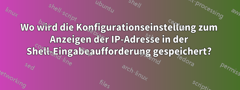 Wo wird die Konfigurationseinstellung zum Anzeigen der IP-Adresse in der Shell-Eingabeaufforderung gespeichert?