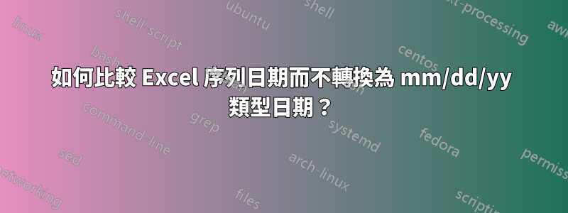 如何比較 Excel 序列日期而不轉換為 mm/dd/yy 類型日期？