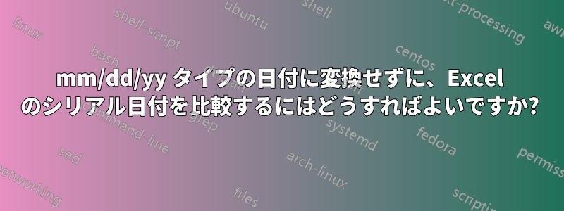 mm/dd/yy タイプの日付に変換せずに、Excel のシリアル日付を比較するにはどうすればよいですか?