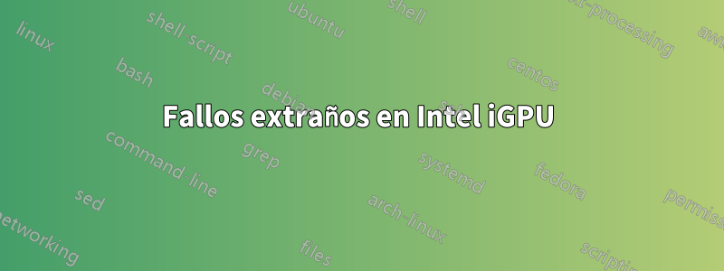 Fallos extraños en Intel iGPU