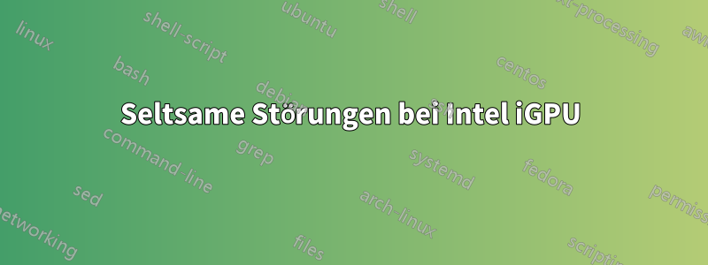 Seltsame Störungen bei Intel iGPU