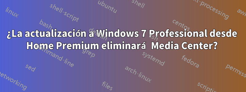 ¿La actualización a Windows 7 Professional desde Home Premium eliminará Media Center?