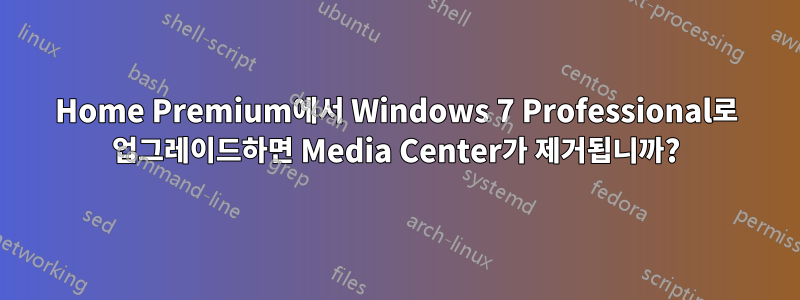 Home Premium에서 Windows 7 Professional로 업그레이드하면 Media Center가 제거됩니까?