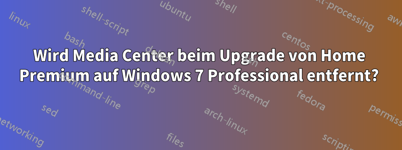 Wird Media Center beim Upgrade von Home Premium auf Windows 7 Professional entfernt?