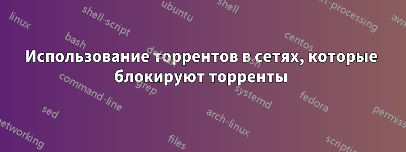 Использование торрентов в сетях, которые блокируют торренты