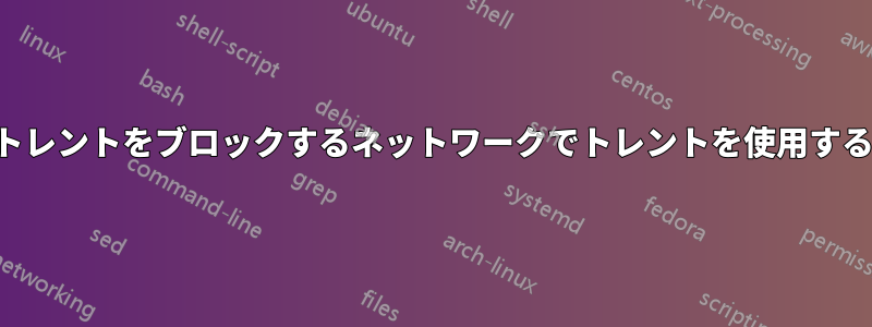 トレントをブロックするネットワークでトレントを使用する