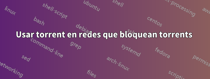 Usar torrent en redes que bloquean torrents