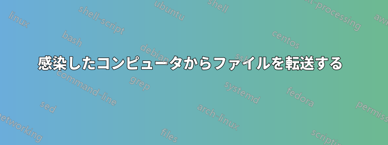 感染したコンピュータからファイルを転送する 