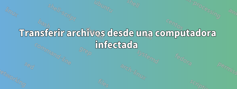 Transferir archivos desde una computadora infectada 