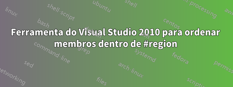 Ferramenta do Visual Studio 2010 para ordenar membros dentro de #region