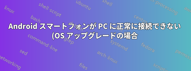 Android スマートフォンが PC に正常に接続できない (OS アップグレードの場合)