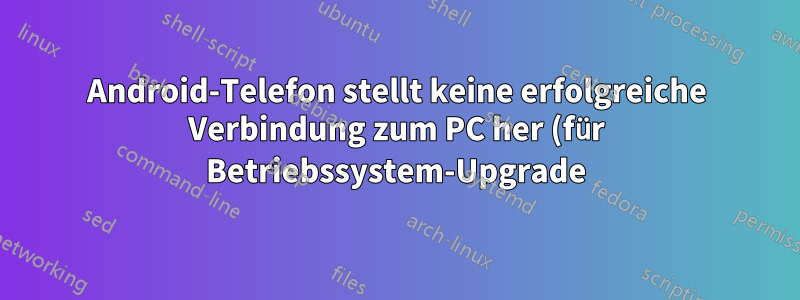 Android-Telefon stellt keine erfolgreiche Verbindung zum PC her (für Betriebssystem-Upgrade)