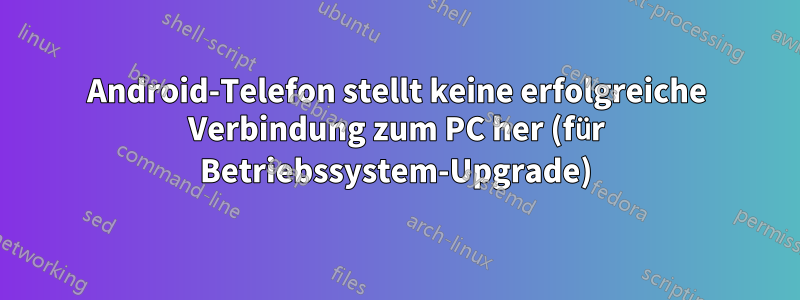 Android-Telefon stellt keine erfolgreiche Verbindung zum PC her (für Betriebssystem-Upgrade)
