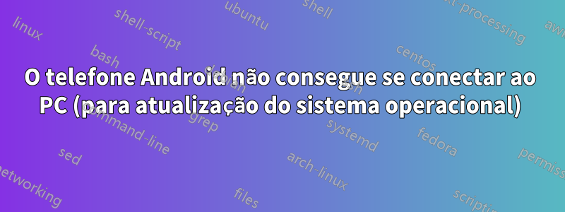 O telefone Android não consegue se conectar ao PC (para atualização do sistema operacional)