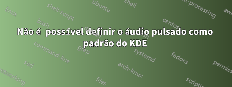 Não é possível definir o áudio pulsado como padrão do KDE