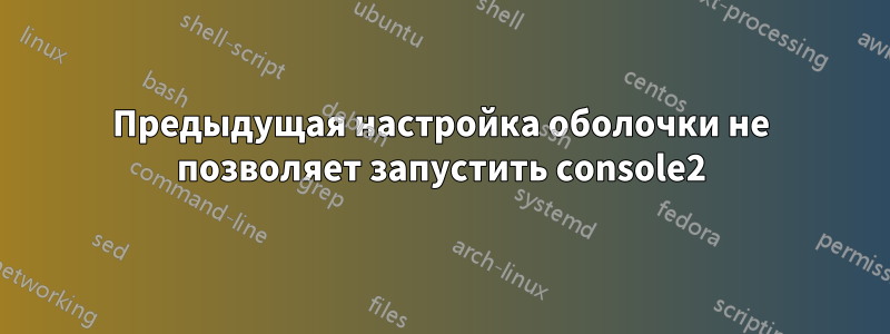 Предыдущая настройка оболочки не позволяет запустить console2