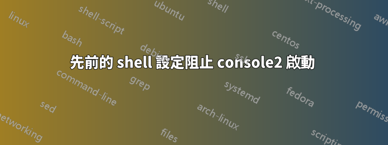 先前的 shell 設定阻止 console2 啟動