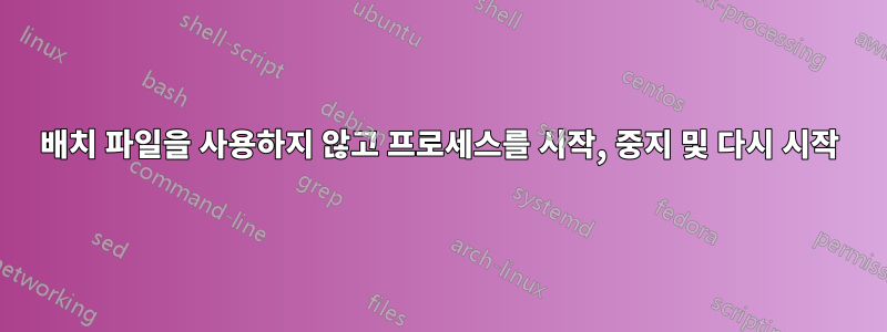배치 파일을 사용하지 않고 프로세스를 시작, 중지 및 다시 시작