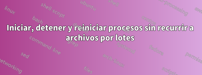 Iniciar, detener y reiniciar procesos sin recurrir a archivos por lotes