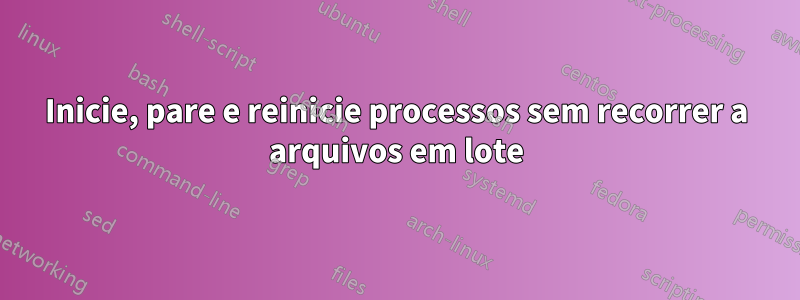 Inicie, pare e reinicie processos sem recorrer a arquivos em lote
