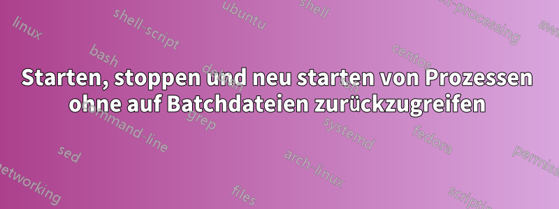 Starten, stoppen und neu starten von Prozessen ohne auf Batchdateien zurückzugreifen