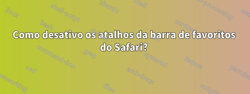 Como desativo os atalhos da barra de favoritos do Safari?