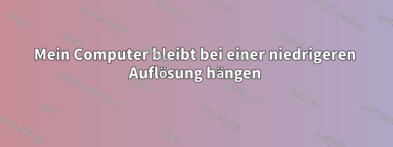 Mein Computer bleibt bei einer niedrigeren Auflösung hängen