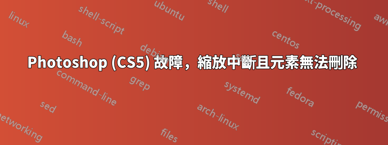 Photoshop (CS5) 故障，縮放中斷且元素無法刪除