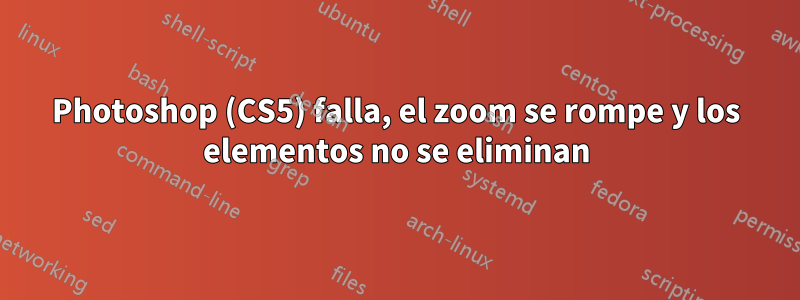 Photoshop (CS5) falla, el zoom se rompe y los elementos no se eliminan