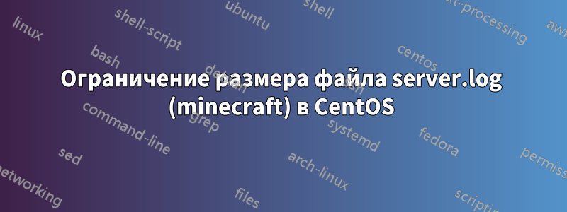 Ограничение размера файла server.log (minecraft) в CentOS