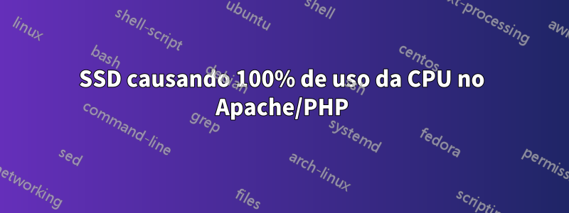 SSD causando 100% de uso da CPU no Apache/PHP