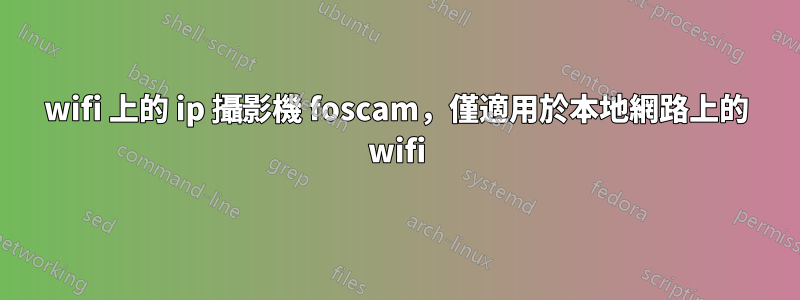 wifi 上的 ip 攝影機 foscam，僅適用於本地網路上的 wifi