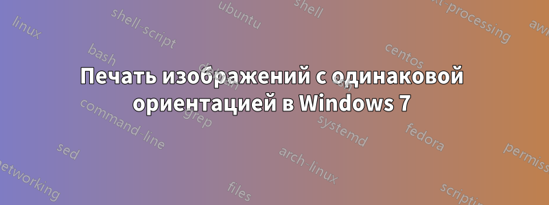 Печать изображений с одинаковой ориентацией в Windows 7