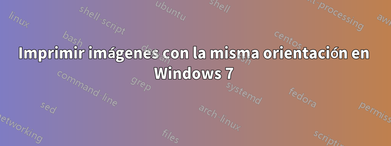 Imprimir imágenes con la misma orientación en Windows 7