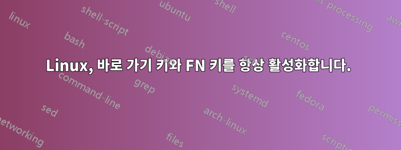 Linux, 바로 가기 키와 FN 키를 항상 활성화합니다.