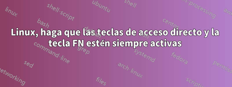 Linux, haga que las teclas de acceso directo y la tecla FN estén siempre activas