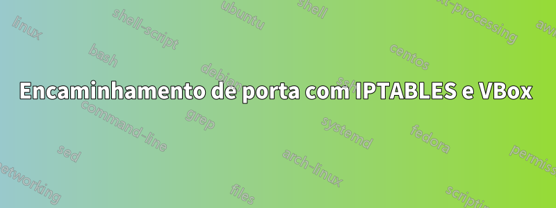 Encaminhamento de porta com IPTABLES e VBox