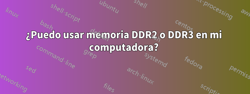 ¿Puedo usar memoria DDR2 o DDR3 en mi computadora?