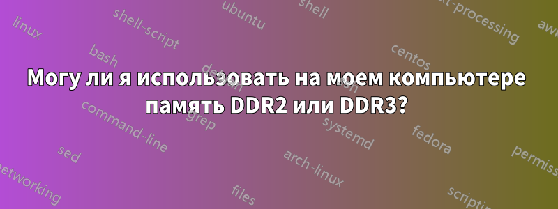 Могу ли я использовать на моем компьютере память DDR2 или DDR3?