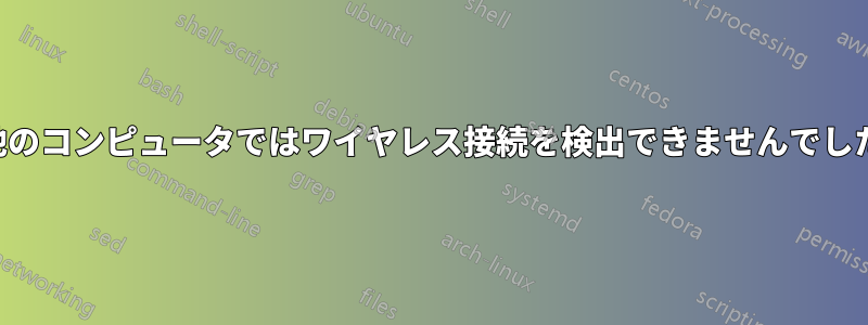 他のコンピュータではワイヤレス接続を検出できませんでした