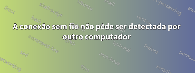 A conexão sem fio não pôde ser detectada por outro computador