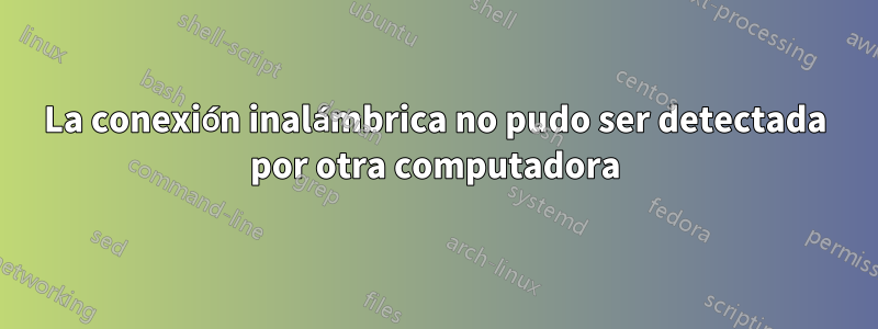 La conexión inalámbrica no pudo ser detectada por otra computadora