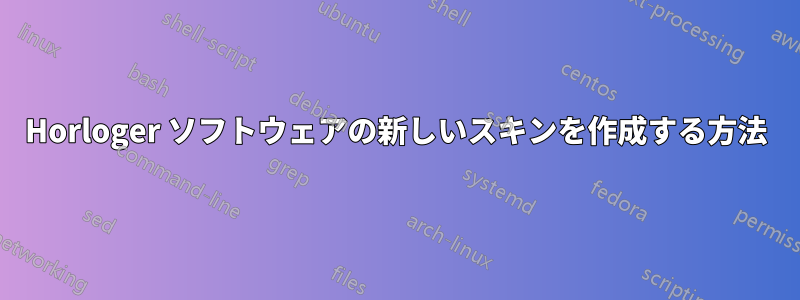 Horloger ソフトウェアの新しいスキンを作成する方法