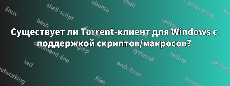 Существует ли Torrent-клиент для Windows с поддержкой скриптов/макросов?