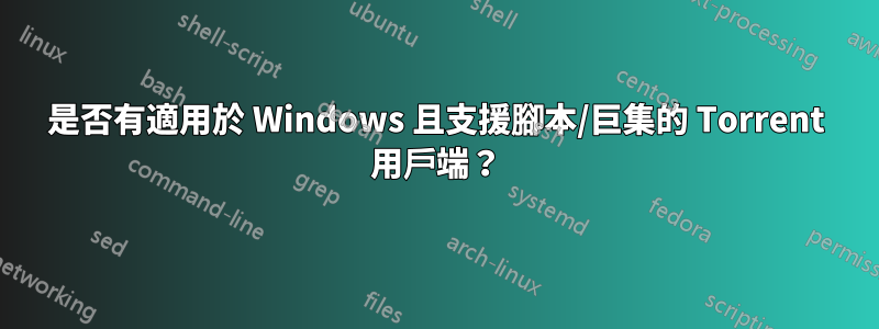 是否有適用於 Windows 且支援腳本/巨集的 Torrent 用戶端？