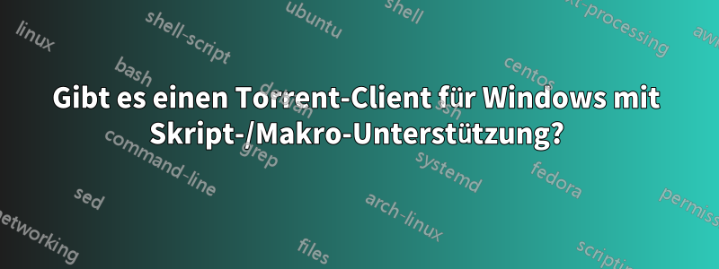 Gibt es einen Torrent-Client für Windows mit Skript-/Makro-Unterstützung?