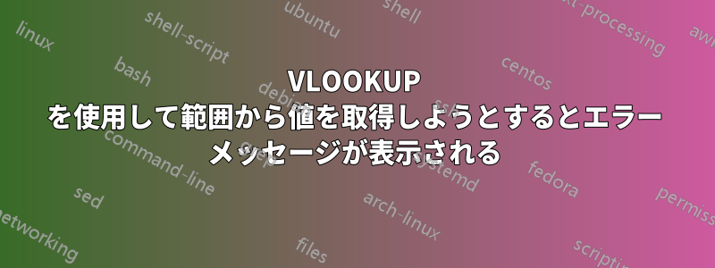 VLOOKUP を使用して範囲から値を取得しようとするとエラー メッセージが表示される