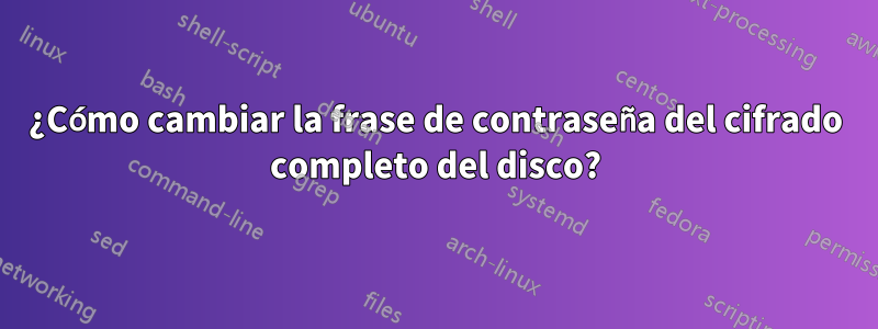 ¿Cómo cambiar la frase de contraseña del cifrado completo del disco?