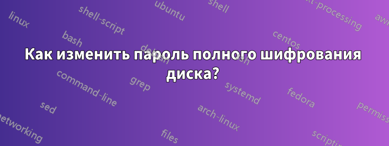 Как изменить пароль полного шифрования диска?